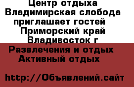 Центр отдыха 'Владимирская слобода' приглашает гостей! - Приморский край, Владивосток г. Развлечения и отдых » Активный отдых   